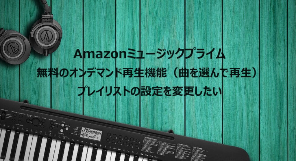 Amazonミュージック 無料のオンデマンド再生機能(曲を選んで再生)プレイリストを変更